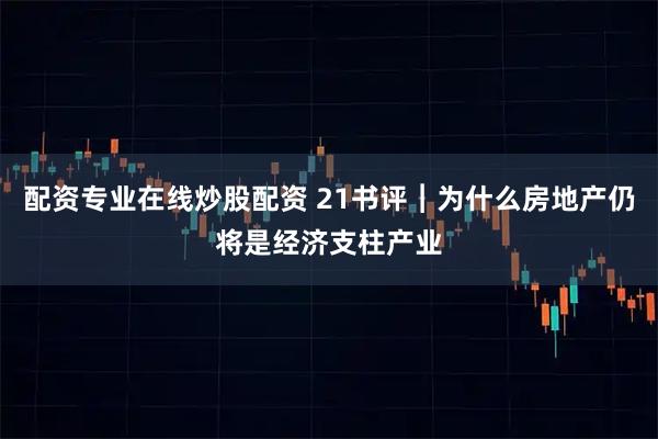 配资专业在线炒股配资 21书评︱为什么房地产仍将是经济支柱产业