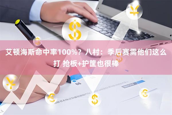 艾顿海斯命中率100%？八村：季后赛需他们这么打 抢板+护筐也很棒