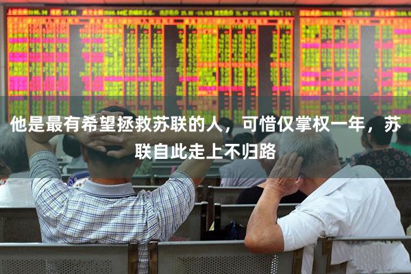 他是最有希望拯救苏联的人，可惜仅掌权一年，苏联自此走上不归路
