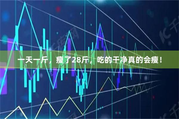 一天一斤，瘦了28斤，吃的干净真的会瘦！